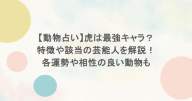 【動物占い】虎は最強キャラ？特徴や該当の芸能人を解説！各運勢や相性の良い動物も