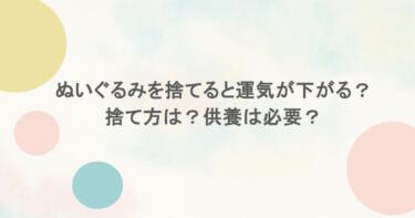 ぬいぐるみを捨てると運気が下がる？捨て方は？供養は必要？