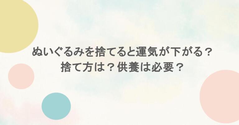 ぬいぐるみを捨てると運気が下がる？捨て方は？供養は必要？