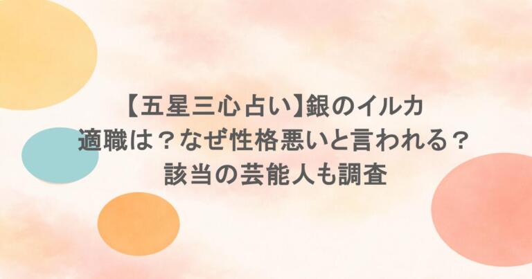 【五星三心占い】銀のイルカの適職は？なぜ性格悪いと言われる？該当の芸能人も調査