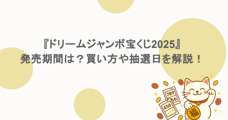 『ドリームジャンボ宝くじ2025』の発売期間は？買い方や抽選日を解説！