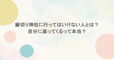 縁切り神社に行ってはいけない人とは？自分に返ってくるって本当？