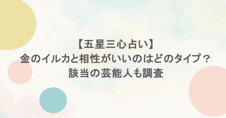 【五星三心占い】金のイルカと相性がいいのはどのタイプ？該当の芸能人も調査