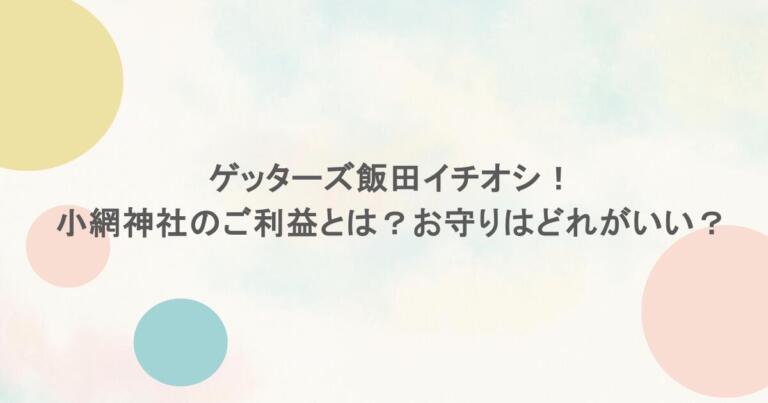 ゲッターズ飯田イチオシ！小網神社のご利益とは？お守りはどれがいい？