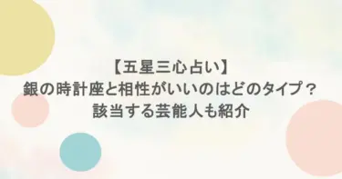 【五星三心占い】銀の時計座と相性がいいのはどのタイプ？該当する芸能人も紹介