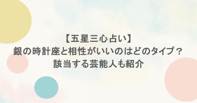 【五星三心占い】銀の時計座と相性がいいのはどのタイプ？該当する芸能人も紹介