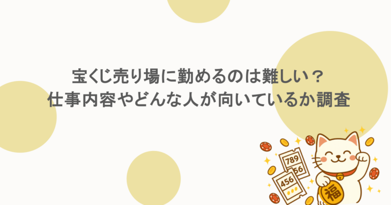 宝くじ売り場に勤めるのは難しい？仕事内容やどんな人が向いているか調査