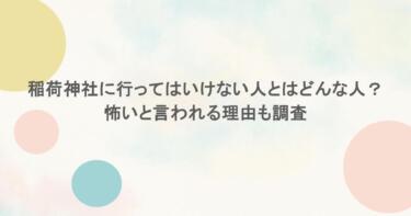 稲荷神社に行ってはいけない人とはどんな人？怖いと言われる理由も調査