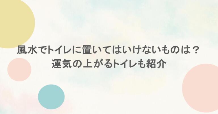 風水でトイレに置いてはいけないものは？運気の上がるトイレも紹介