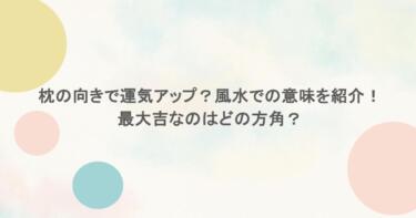 枕の向きで運気アップ？風水での意味を紹介！最大吉なのはどの方角？