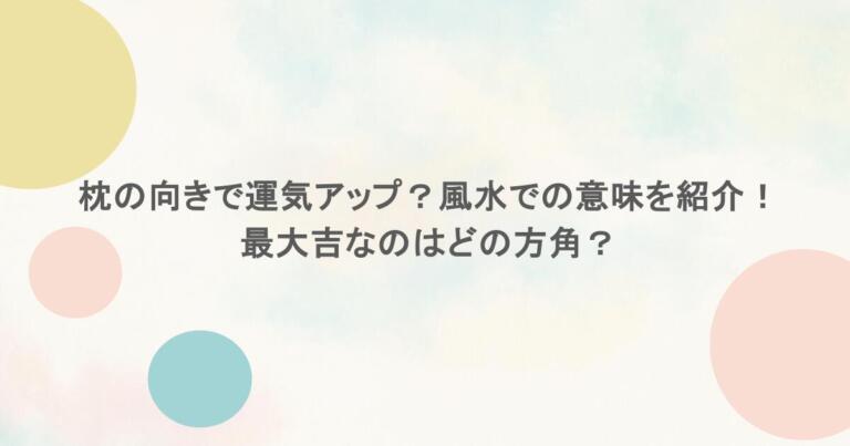 枕の向きで運気アップ？風水での意味を紹介！最大吉なのはどの方角？