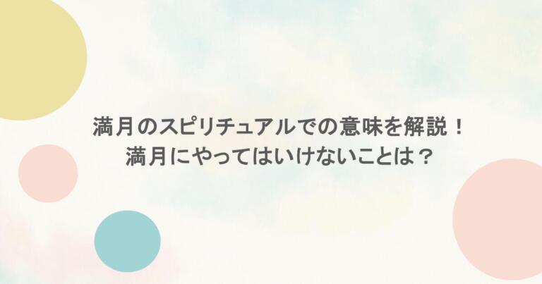 満月のスピリチュアルでの意味を解説！満月にやってはいけないことは？