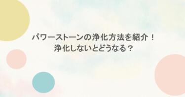 パワーストーンの浄化方法を紹介！浄化しないとどうなる？
