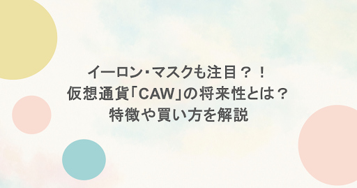イーロン・マスクも注目?!仮想通貨「CAW」の将来性とは?特徴や買い方を解説