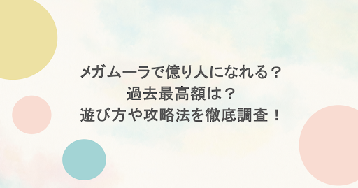 メガムーラで億り人になれる?過去最高額は?遊び方や攻略法を徹底調査!