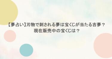 【夢占い】刃物で刺される夢は宝くじが当たる吉夢?現在販売中の宝くじは?