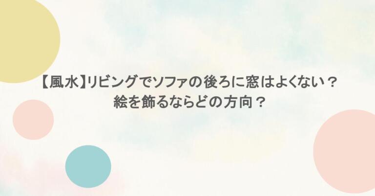 【風水】リビングでソファの後ろに窓はよくない？絵を飾るならどの方向？