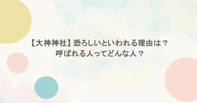 【大神神社】 恐ろしいといわれる理由は？呼ばれる人ってどんな人？
