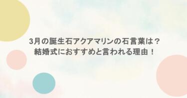 3月の誕生石アクアマリンの石言葉は？結婚式におすすめと言われる理由！