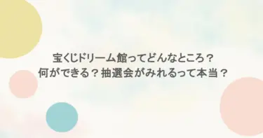 宝くじドリーム館ってどんなところ？何ができる？抽選会がみれるって本当？
