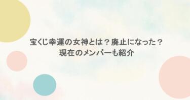 宝くじ幸運の女神とは？廃止になった？現在のメンバーも紹介