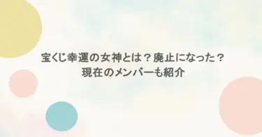 宝くじ幸運の女神とは？廃止になった？現在のメンバーも紹介