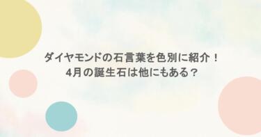 ダイヤモンドの石言葉を色別に紹介！4月の誕生石は他にもある？