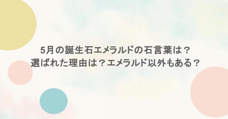 5月の誕生石エメラルドの石言葉は?選ばれた理由は?エメラルド以外もある?