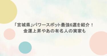 「宮城県」パワースポット最強6選を紹介！金運上昇やあの有名人の実家も