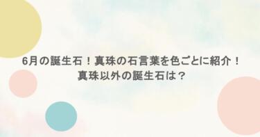 6月の誕生石！真珠の石言葉を色ごとに紹介！真珠以外の誕生石は？