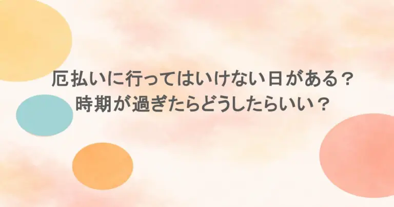 厄払いに行ってはいけない日がある？時期が過ぎたらどうしたらいい？