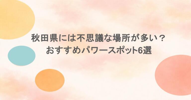 秋田県には不思議な場所が多い?おすすめパワースポット6選