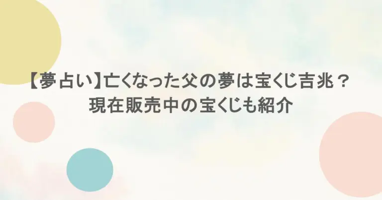 【夢占い】亡くなった父の夢は宝くじ吉兆？現在販売中の宝くじも紹介