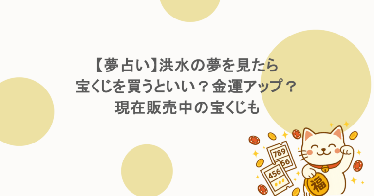【夢占い】洪水の夢を見たら宝くじを買うといい？金運アップ？現在販売中の宝くじも