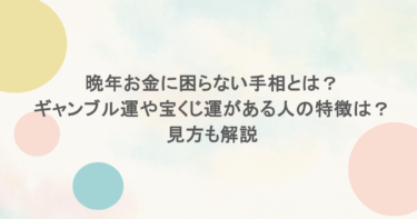 晩年お金に困らない手相とは?ギャンブル運や宝くじ運がある人の特徴は?見方も解説
