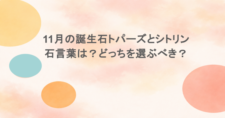 11月の誕生石トパーズとシトリンの石言葉は?どっちを選ぶべき?